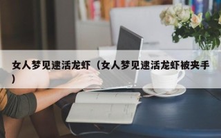 女人梦见逮活龙虾（女人梦见逮活龙虾被夹手）