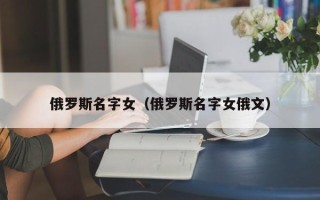 俄罗斯名字女（俄罗斯名字女俄文）