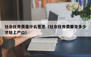 社会抚养费是什么意思（社会抚养费要交多少才给上户口）