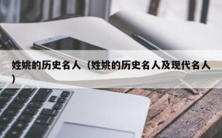 姓姚的历史名人（姓姚的历史名人及现代名人）