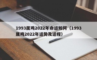 1993属鸡2022年命运如何（1993属鸡2022年运势及运程）