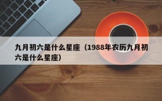 九月初六是什么星座（1988年农历九月初六是什么星座）