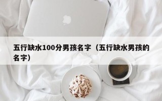 五行缺水100分男孩名字（五行缺水男孩的名字）