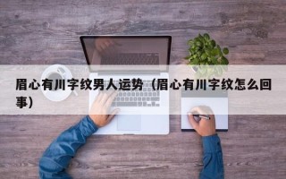 眉心有川字纹男人运势（眉心有川字纹怎么回事）