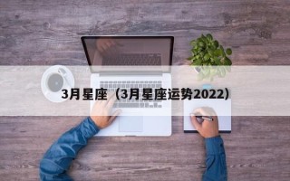 3月星座（3月星座运势2022）