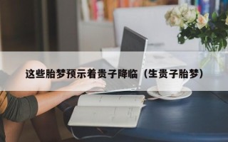 这些胎梦预示着贵子降临（生贵子胎梦）