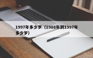 1997年多少岁（1988年到1997年多少岁）