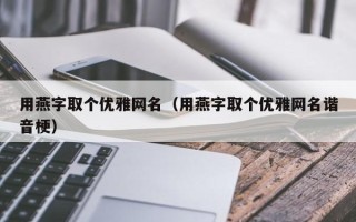 用燕字取个优雅网名（用燕字取个优雅网名谐音梗）