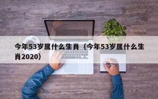 今年53岁属什么生肖（今年53岁属什么生肖2020）