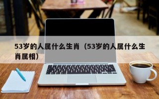 53岁的人属什么生肖（53岁的人属什么生肖属相）