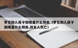 梦见别人房子倒塌是什么预兆（梦见别人房子倒塌是什么预兆,但无人伤亡）