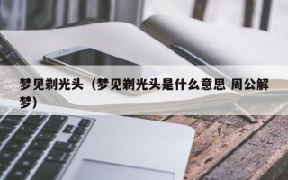 梦见剃光头（梦见剃光头是什么意思 周公解梦）