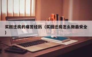 买回迁房的痛苦经历（买回迁房怎么做最安全）