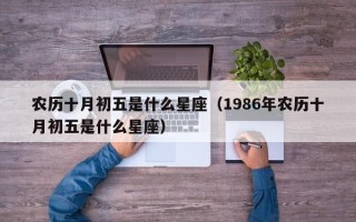 农历十月初五是什么星座（1986年农历十月初五是什么星座）