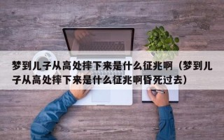 梦到儿子从高处摔下来是什么征兆啊（梦到儿子从高处摔下来是什么征兆啊昏死过去）