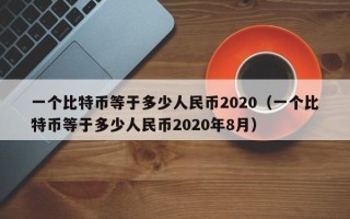 一个比特币等于多少人民币2020（一个比特币等于多少人民币2020年8月）