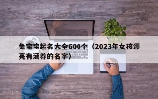 兔宝宝起名大全600个（2023年女孩漂亮有涵养的名字）