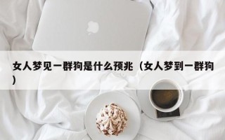 女人梦见一群狗是什么预兆（女人梦到一群狗）