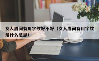 女人眉间有川字纹好不好（女人眉间有川字纹是什么意思）