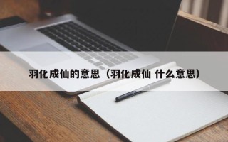 羽化成仙的意思（羽化成仙 什么意思）