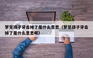 梦见孩子牙齿掉了是什么意思（梦见孩子牙齿掉了是什么意思呢）