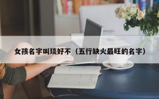 女孩名字叫琰好不（五行缺火最旺的名字）