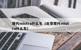 现代mistra什么车（北京现代mistra什么车）