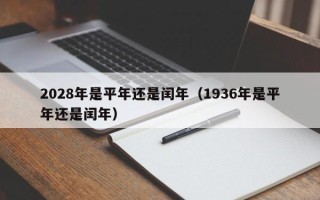 2028年是平年还是闰年（1936年是平年还是闰年）