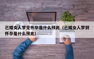 已婚女人梦见怀孕是什么预兆（已婚女人梦到怀孕是什么预兆）