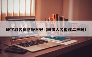 瑗字取名寓意好不好（瑗做人名能读二声吗）