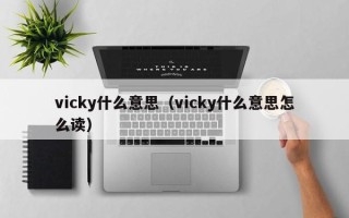 vicky什么意思（vicky什么意思怎么读）