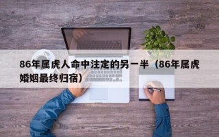 86年属虎人命中注定的另一半（86年属虎婚姻最终归宿）