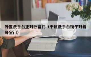 外置洗手台正对卧室门（干区洗手台镜子对着卧室门）