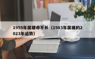 1959年属猪命不长（1983年属猪的2023年运势）