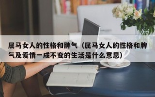 属马女人的性格和脾气（属马女人的性格和脾气及爱情一成不变的生活是什么意思）