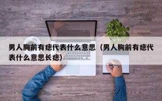 男人胸前有痣代表什么意思（男人胸前有痣代表什么意思长痣）