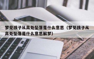 梦见孩子从高处坠落是什么意思（梦见孩子从高处坠落是什么意思解梦）