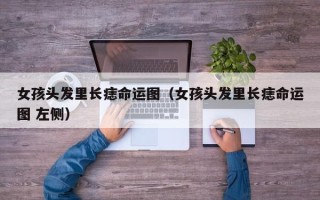 女孩头发里长痣命运图（女孩头发里长痣命运图 左侧）