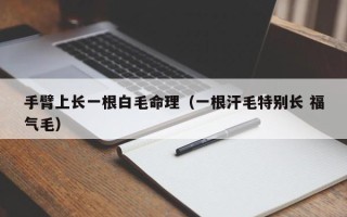 手臂上长一根白毛命理（一根汗毛特别长 福气毛）