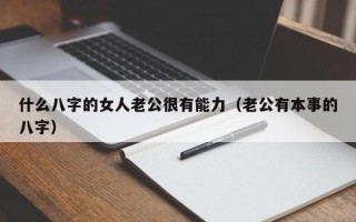 什么八字的女人老公很有能力（老公有本事的八字）