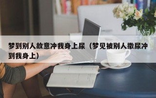 梦到别人故意冲我身上尿（梦见被别人撒尿冲到我身上）