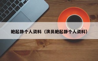 鲍起静个人资料（演员鲍起静个人资料）