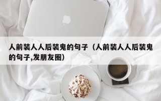 人前装人人后装鬼的句子（人前装人人后装鬼的句子,发朋友圈）