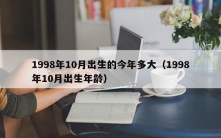 1998年10月出生的今年多大（1998年10月出生年龄）