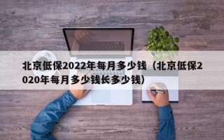 北京低保2022年每月多少钱（北京低保2020年每月多少钱长多少钱）