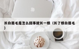 长白眉毛是怎么回事就长一根（长了根白眉毛）