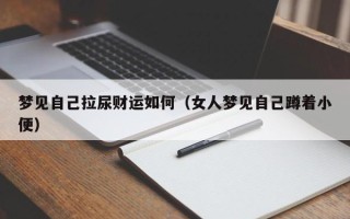 梦见自己拉尿财运如何（女人梦见自己蹲着小便）