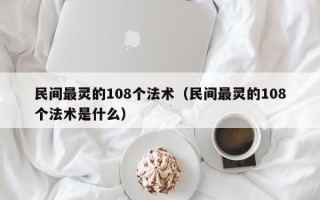 民间最灵的108个法术（民间最灵的108个法术是什么）