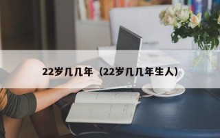 22岁几几年（22岁几几年生人）