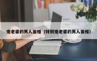 宠老婆的男人面相（特别宠老婆的男人面相）